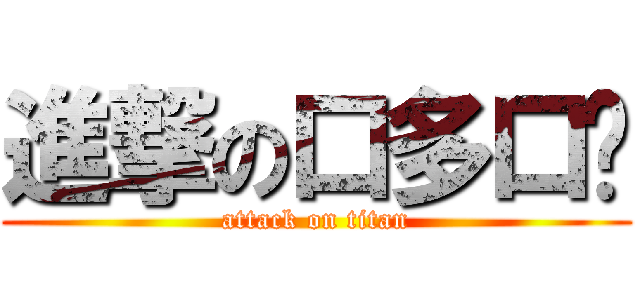 進撃の口多口哆 (attack on titan)
