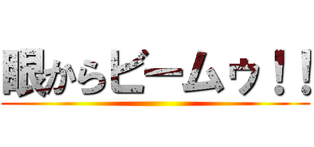 眼からビームゥ！！ ()