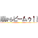 眼からビームゥ！！ ()