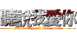 聽說我愛你 (I heard that I love you!!)