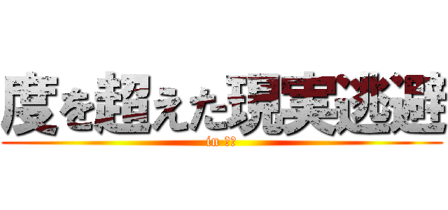 度を超えた現実逃避 (in 本郷)