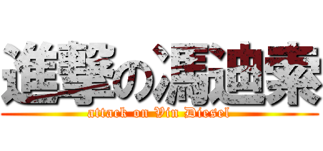 進撃の馮迪索 (attack on Vin Diesel)