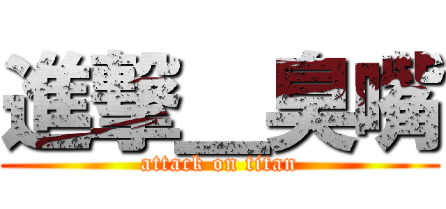 進撃＿臭嘴 (attack on titan)
