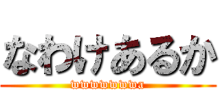 なわけあるか (wwwwwwwa)