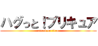 ハグっと！プリキュア (attack on titan)