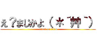 え？まじかよ（ ＊´艸｀） (attack on titan)