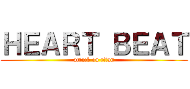 ＨＥＡＲＴ ＢＥＡＴ (attack on titan)