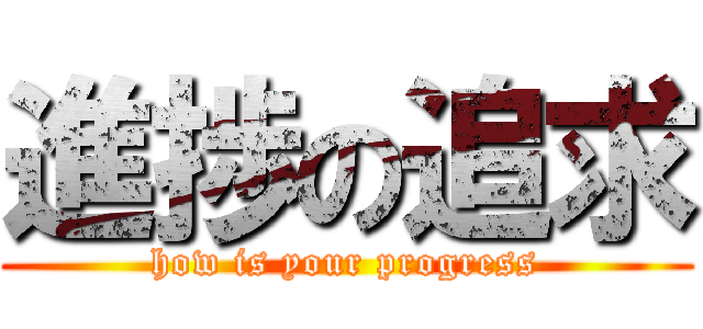 進捗の追求 (how is your progress)