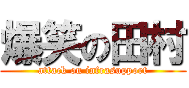 爆笑の田村 (attack on infrasupport)
