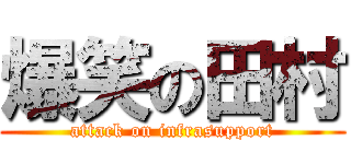爆笑の田村 (attack on infrasupport)