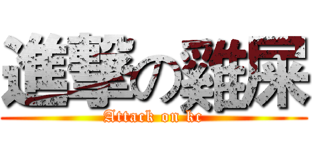 進撃の雞屎 (Attack on kc)