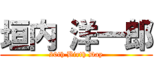 垣内 洋一郎 (20th Birth Day)