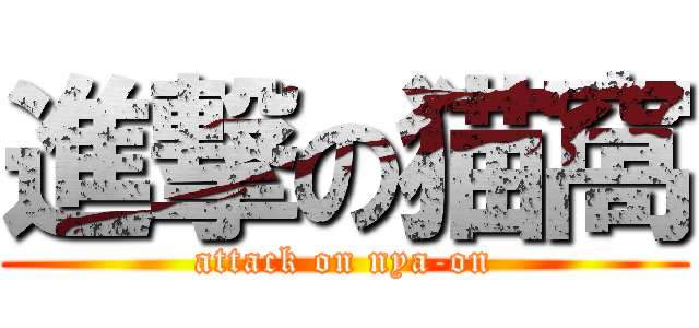 進撃の猫窩 (attack on nya-on)