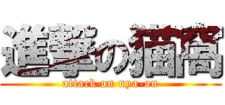 進撃の猫窩 (attack on nya-on)