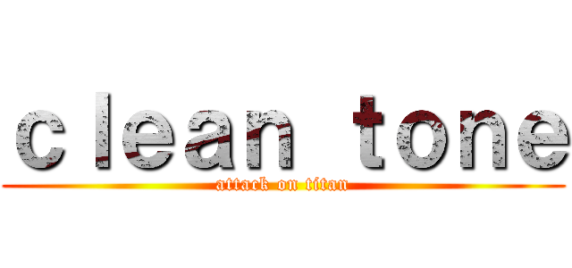 ｃｌｅａｎ ｔｏｎｅ (attack on titan)