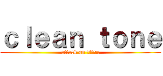 ｃｌｅａｎ ｔｏｎｅ (attack on titan)