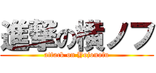 進撃の横ノフ (attack on Yojonofu)