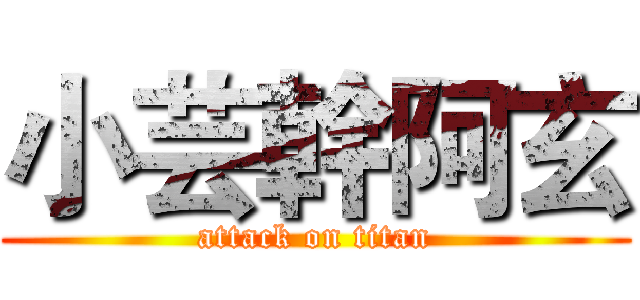 小芸幹阿玄 (attack on titan)
