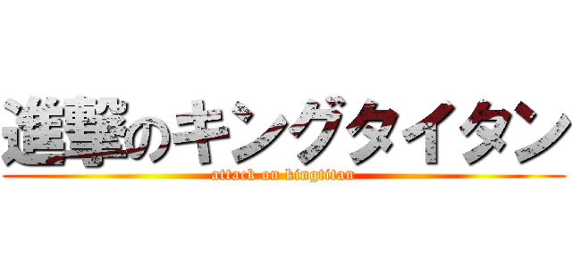 進撃のキングタイタン (attack on kingtitan)
