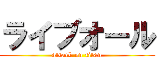 ライブオール (attack on titan)