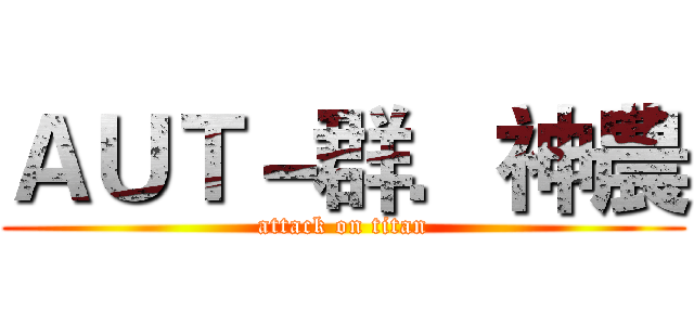 ＡＵＴ－群．神農 (attack on titan)