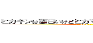 ヒカキンは面白いけどヒカマ二キッズはおもんない (attack on titan)