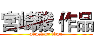 宮崎駿 作品 (attack on titan)