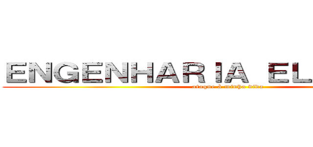 ＥＮＧＥＮＨＡＲＩＡ ＥＬＥＴＲＩＣＡ (ataque à minha vida)