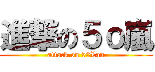 進撃の５ｏ嵐 (attack on 50Lan)