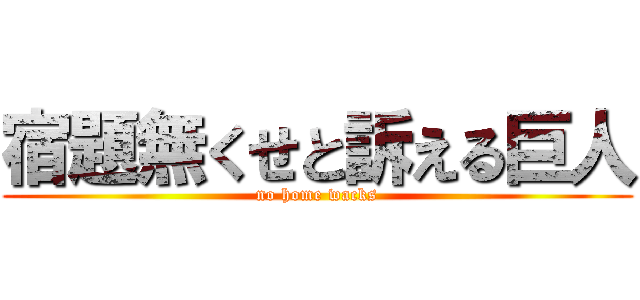 宿題無くせと訴える巨人 (no home wacks)