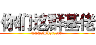 你们这群基佬 (www.fuliqu.com)