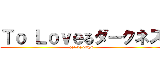 Ｔｏ Ｌｏｖｅるダークネス (ryo no okazu)
