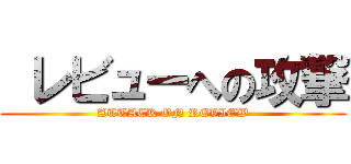  レビューへの攻撃 (ATTACK ON REVIEW)