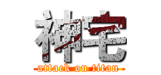 神宅 (attack on titan)