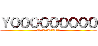 ＹＯＯＯＯＯＯＯＯＯ (yOOOOOOOOO)