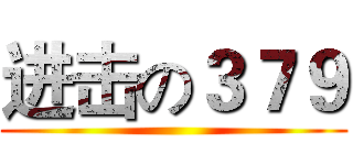 进击の３７９ ()