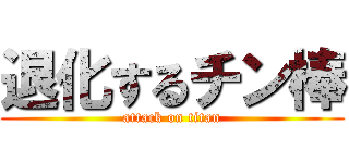 退化するチン棒 (attack on titan)
