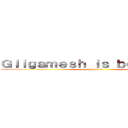 Ｇｉｌｇａｍｅｓｈ ｉｓ ｂｅｓｔ ｇｉｒｌ (yeah he is)