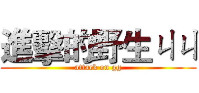 進擊的野生ㄐㄐ (attack on gg)