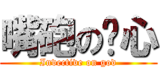 嘴砲の氵心 (Invective on god)
