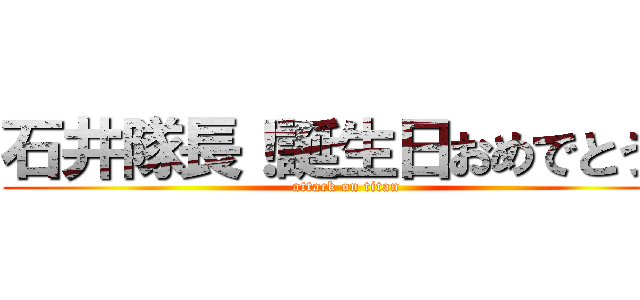 石井隊長！誕生日おめでとう！ (attack on titan)