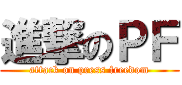 進撃のＰＦ (attack on press freedom)