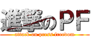進撃のＰＦ (attack on press freedom)