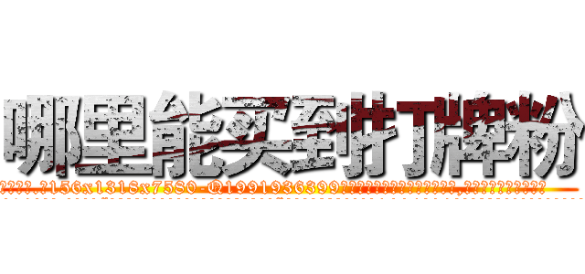 哪里能买到打牌粉 (哪里能买到打牌粉【电.话156x1318x7580-Q1991936399鑫宏药业】我们做的是长期生意,靠的是老客户长期支持
参考消息网2月20日报道 韩媒称，“剩女多、离婚率高的城市，房价一定会上涨。”这是中国经济学家金岩石2016年12月参加在上海举行的房地产相关论坛时说的话。
)