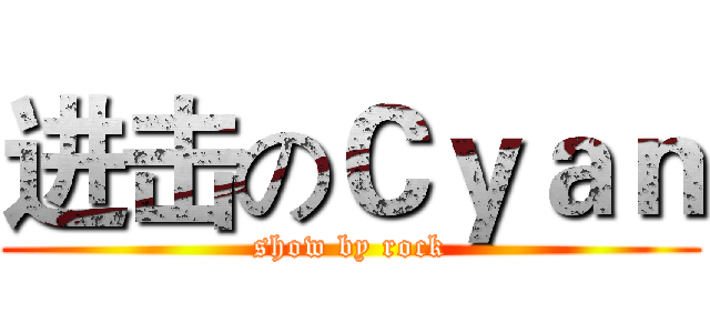 进击のＣｙａｎ (show by rock)