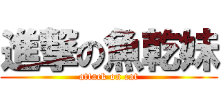 進撃の魚乾妹 (attack on cat)