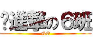 〜進撃の６班 (NO)