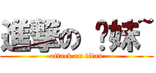 進撃の 憨妹~ (attack on titan)