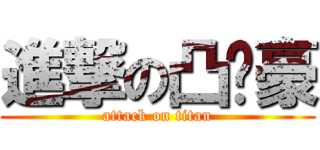 進撃の凸奶豪 (attack on titan)