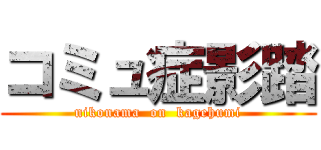 コミュ症影踏 (nikonama  on  kagehumi)